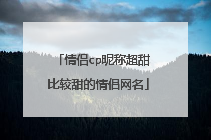 情侣cp昵称超甜比较甜的情侣网名