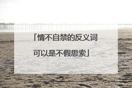 情不自禁的反义词可以是不假思索