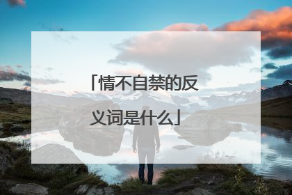 情不自禁的反义词是什么