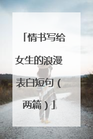 情书写给女生的浪漫表白短句(两篇)