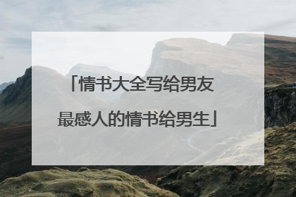 情书大全写给男友 最感人的情书给男生