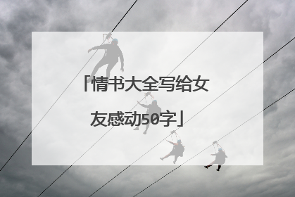 情书大全写给女友感动50字