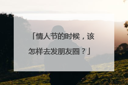 情人节的时候，该怎样去发朋友圈？