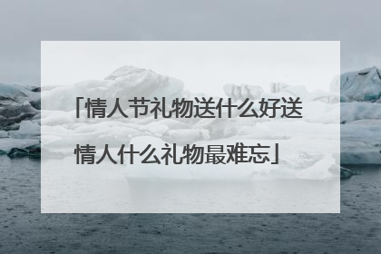 情人节礼物送什么好送情人什么礼物最难忘