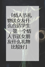 情人节礼物送女友什么合适学生，第一个情人节送女朋友什么礼物比较好