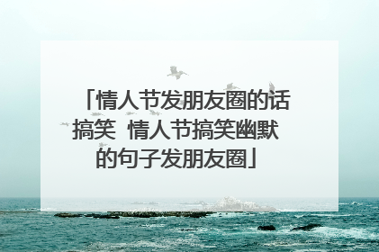 情人节发朋友圈的话搞笑 情人节搞笑幽默的句子发朋友圈
