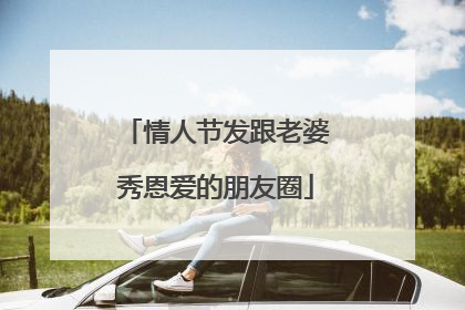 情人节发跟老婆秀恩爱的朋友圈