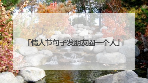 情人节句子发朋友圈一个人