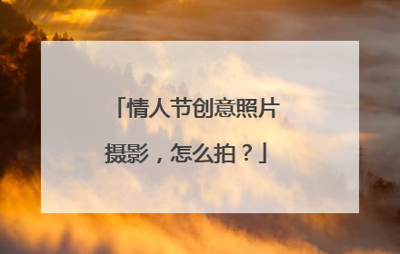情人节创意照片摄影,怎么拍?