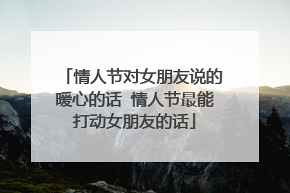情人节对女朋友说的暖心的话 情人节最能打动女朋友的话