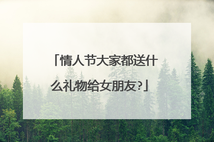 情人节大家都送什么礼物给女朋友?