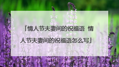 情人节夫妻间的祝福语 情人节夫妻间的祝福语怎么写