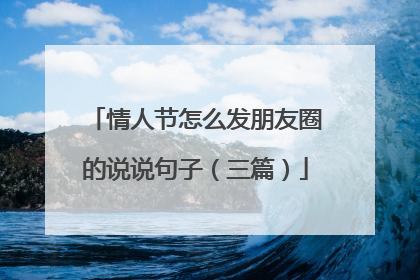 情人节怎么发朋友圈的说说句子（三篇）