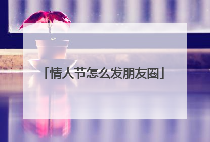 情人节怎么发朋友圈