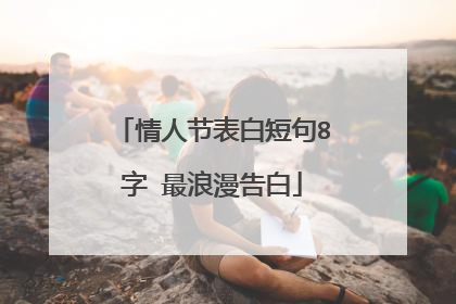 情人节表白短句8字 最浪漫告白