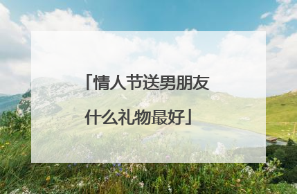 情人节送男朋友什么礼物最好