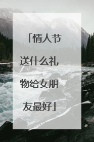 情人节送什么礼物给女朋友最好