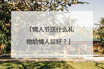 情人节送什么礼物给情人最好？