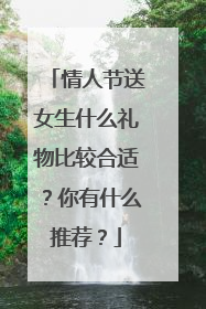 情人节送女生什么礼物比较合适？你有什么推荐？