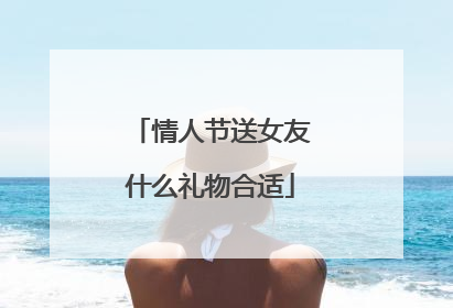 情人节送女友什么礼物合适
