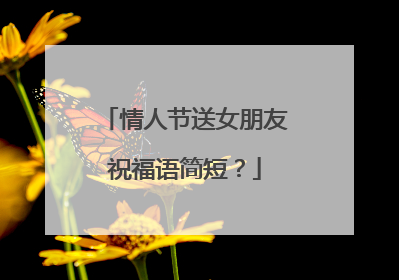 情人节送女朋友祝福语简短？