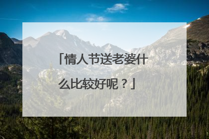 情人节送老婆什么比较好呢？