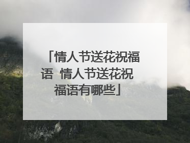 情人节送花祝福语 情人节送花祝福语有哪些
