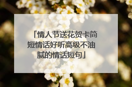 情人节送花贺卡简短情话好听高级不油腻的情话短句