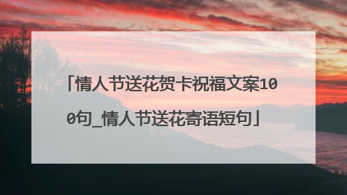 情人节送花贺卡祝福文案100句_情人节送花寄语短句