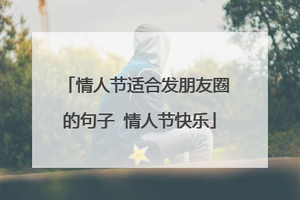 情人节适合发朋友圈的句子 情人节快乐