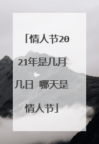 情人节2021年是几月几日 哪天是情人节