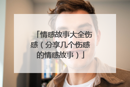 情感故事大全伤感（分享几个伤感的情感故事）