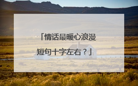 情话最暖心浪漫短句十字左右?