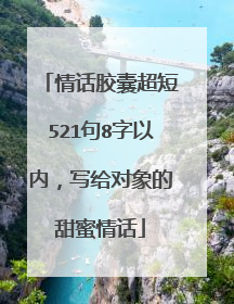 情话胶囊超短521句8字以内，写给对象的甜蜜情话