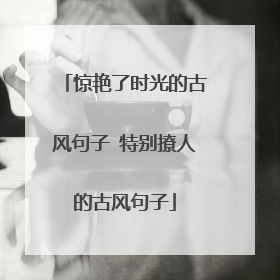 惊艳了时光的古风句子 特别撩人的古风句子