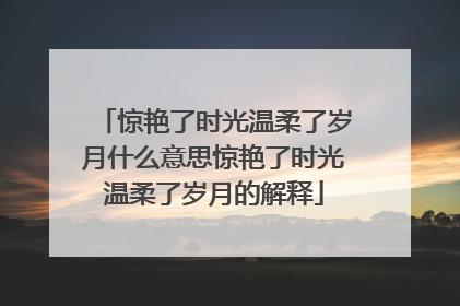 惊艳了时光温柔了岁月什么意思惊艳了时光温柔了岁月的解释