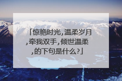 惊艳时光,温柔岁月,牵我双手,倾世温柔,的下句是什么?