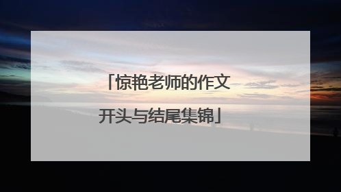 惊艳老师的作文开头与结尾集锦