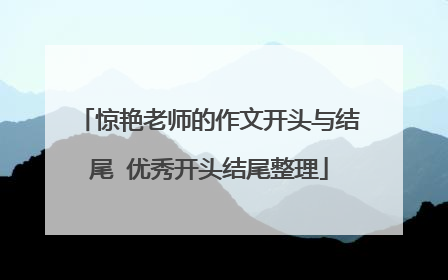惊艳老师的作文开头与结尾 优秀开头结尾整理