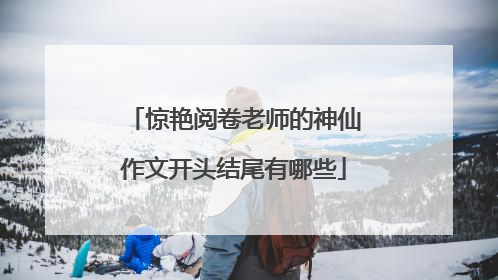 惊艳阅卷老师的神仙作文开头结尾有哪些