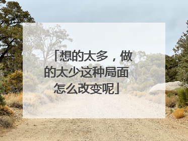 想的太多,做的太少这种局面怎么改变呢