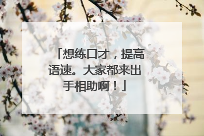 想练口才,提高语速。大家都来出手相助啊!