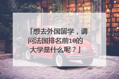 想去外国留学,请问法国排名前10的大学是什么呢?