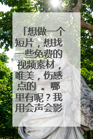 想做一个短片,想找一些免费的视频素材,唯美,伤感点的 。哪里有呢?我用会声会影。