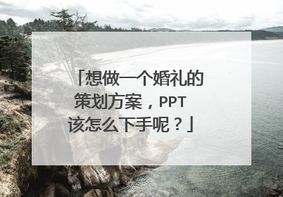 想做一个婚礼的策划方案，PPT该怎么下手呢？