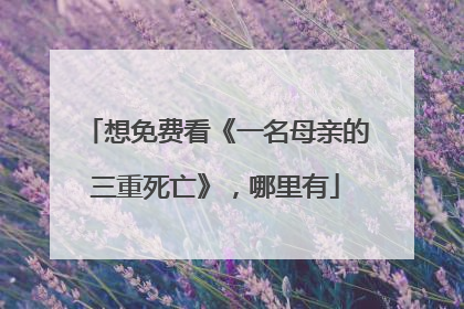 想免费看《一名母亲的三重死亡》,哪里有