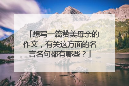 想写一篇赞美母亲的作文,有关这方面的名言名句都有哪些?