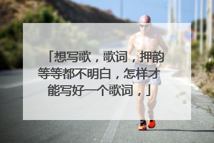 想写歌，歌词，押韵等等都不明白，怎样才能写好一个歌词，