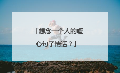 想念一个人的暖心句子情话？