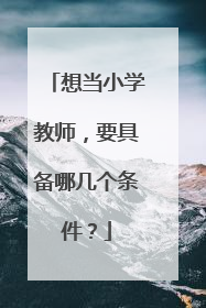 想当小学教师，要具备哪几个条件？